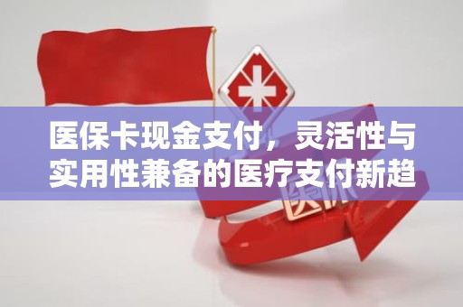 成都医保卡现金支付，灵活性与实用性兼备的医疗支付新趋势