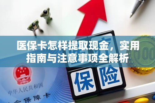 成都医保卡怎样提取现金，实用指南与注意事项全解析