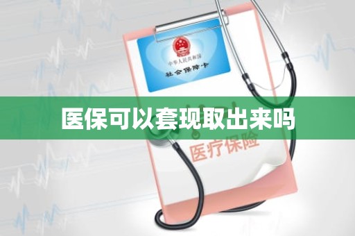 成都医保可以套现取出来吗