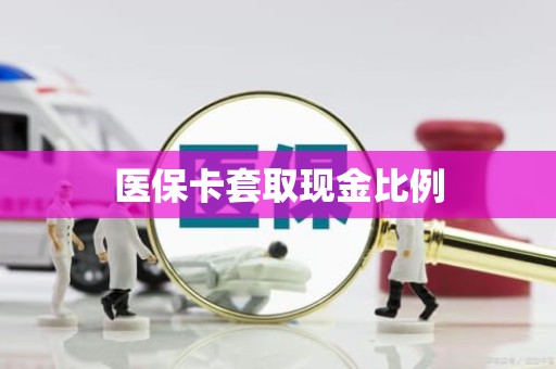 成都医保卡套取现金比例