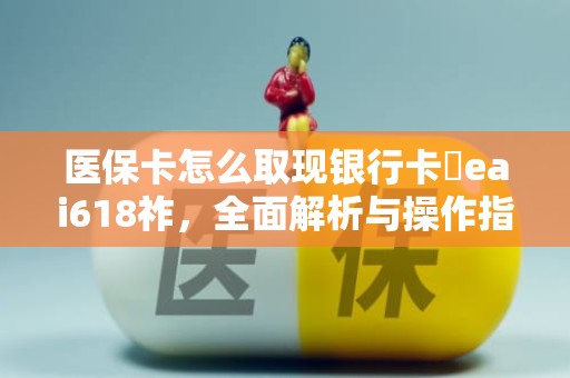 成都医保卡怎么取现银行卡嶶eai618祚，全面解析与操作指南