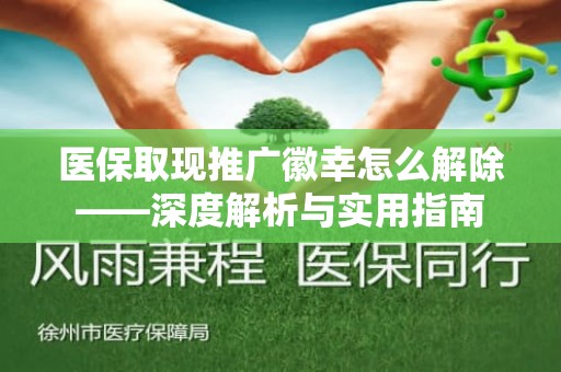 成都医保取现推广徽幸怎么解除——深度解析与实用指南
